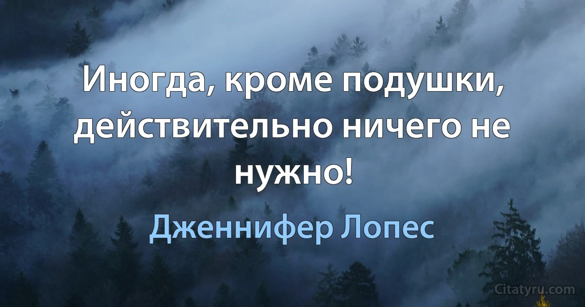 Иногда, кроме подушки, действительно ничего не нужно! (Дженнифер Лопес)