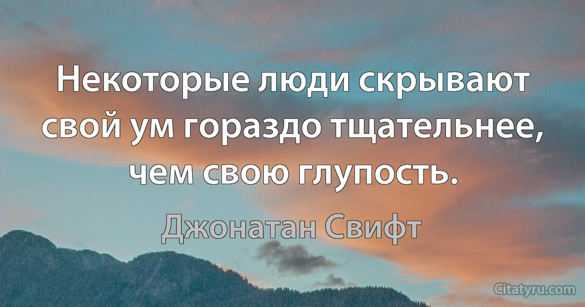 Некоторые люди скрывают свой ум гораздо тщательнее, чем свою глупость. (Джонатан Свифт)