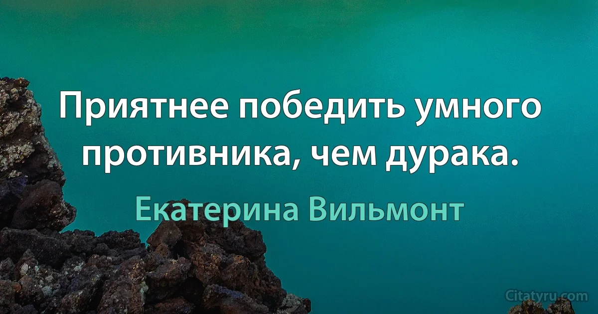 Приятнее победить умного противника, чем дурака. (Екатерина Вильмонт)