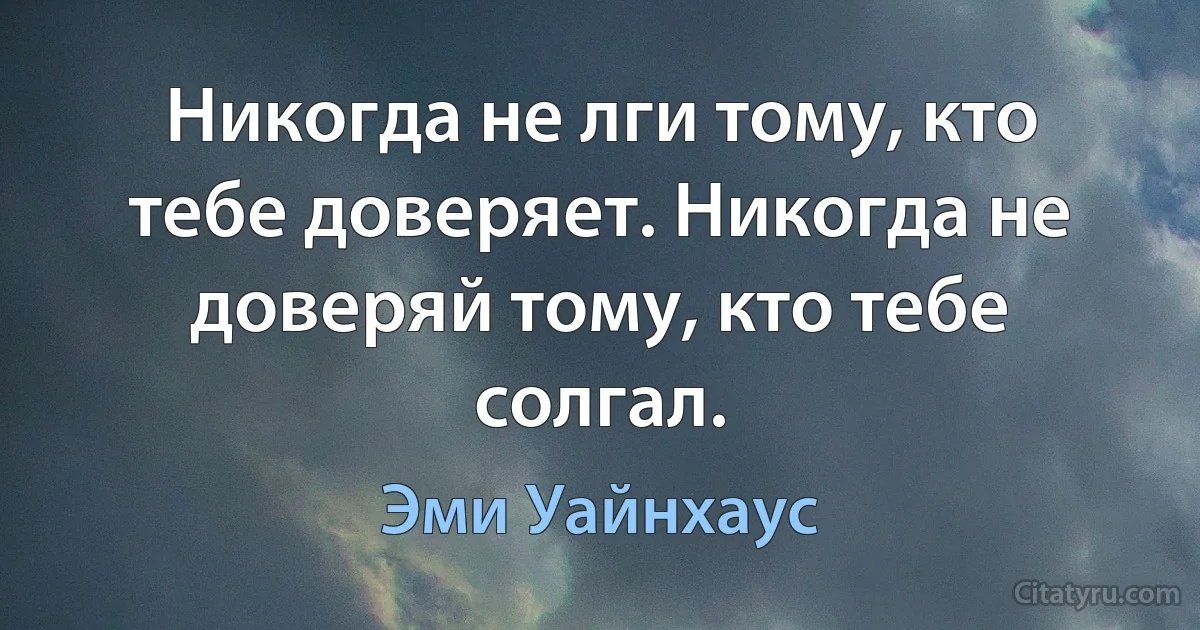 Никогда не лги тому, кто тебе доверяет. Никогда не доверяй тому, кто тебе солгал. (Эми Уайнхаус)