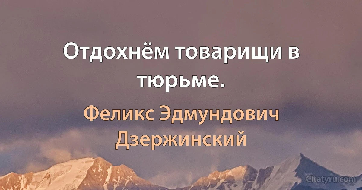 Отдохнём товарищи в тюрьме. (Феликс Эдмундович Дзержинский)