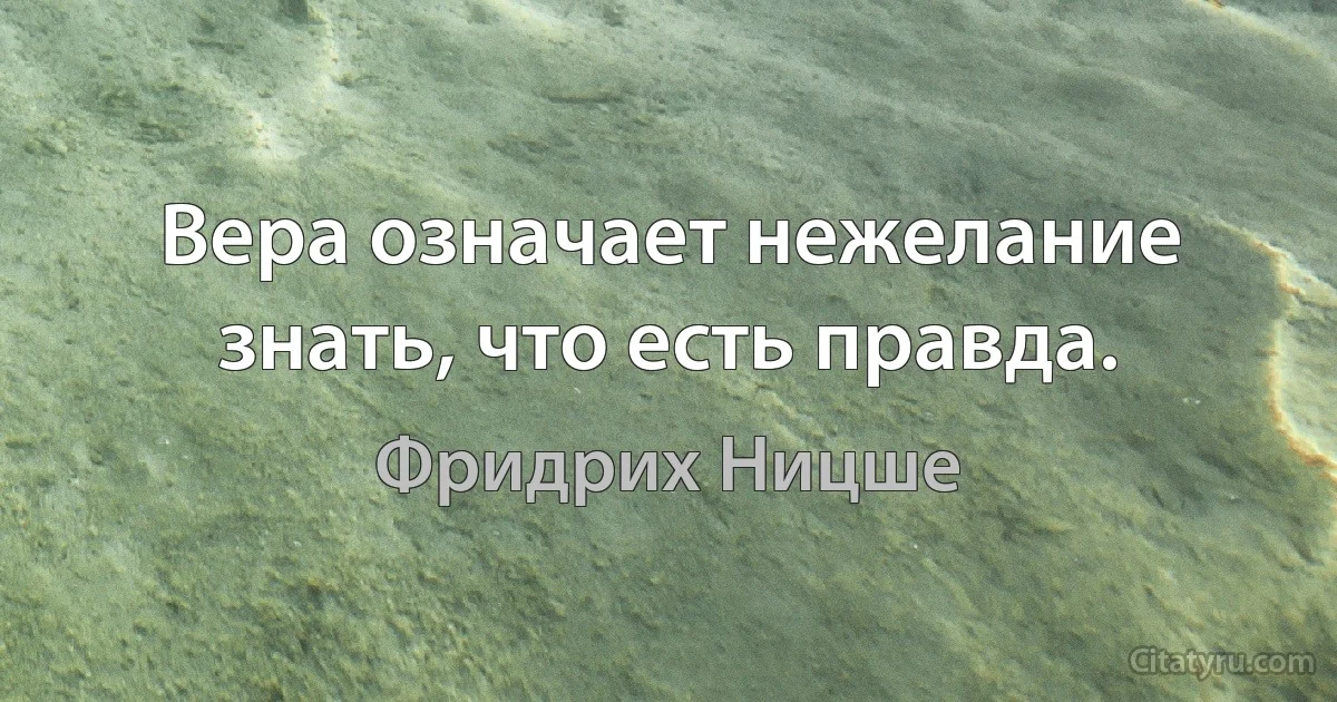 Вера означает нежелание знать, что есть правда. (Фридрих Ницше)