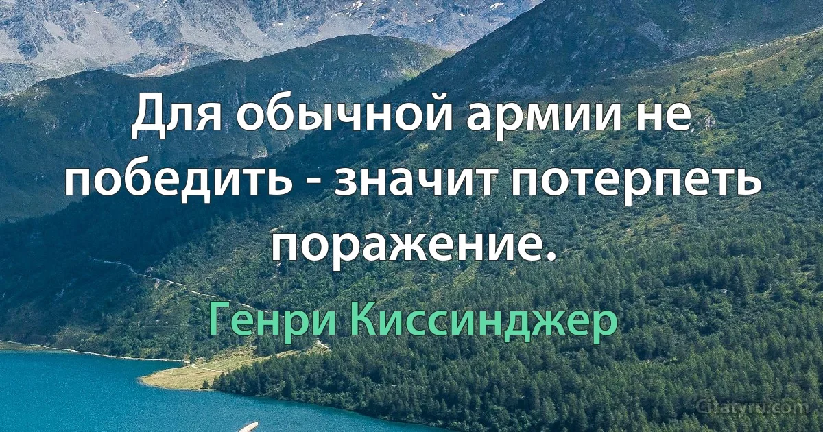 Для обычной армии не победить - значит потерпеть поражение. (Генри Киссинджер)