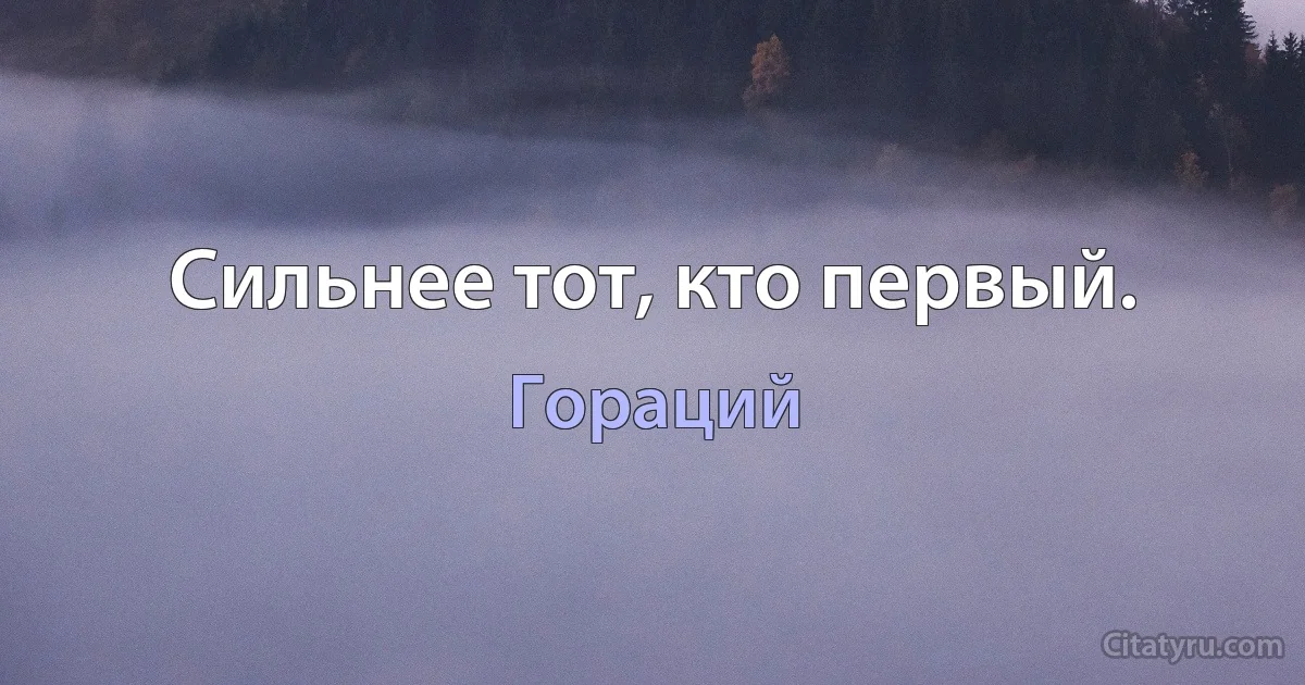 Сильнее тот, кто первый. (Гораций)