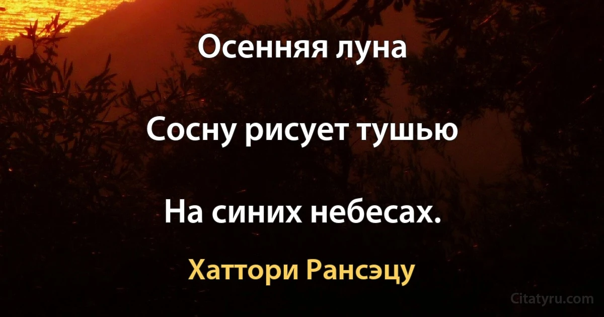 Осенняя луна

Сосну рисует тушью

На синих небесах. (Хаттори Рансэцу)