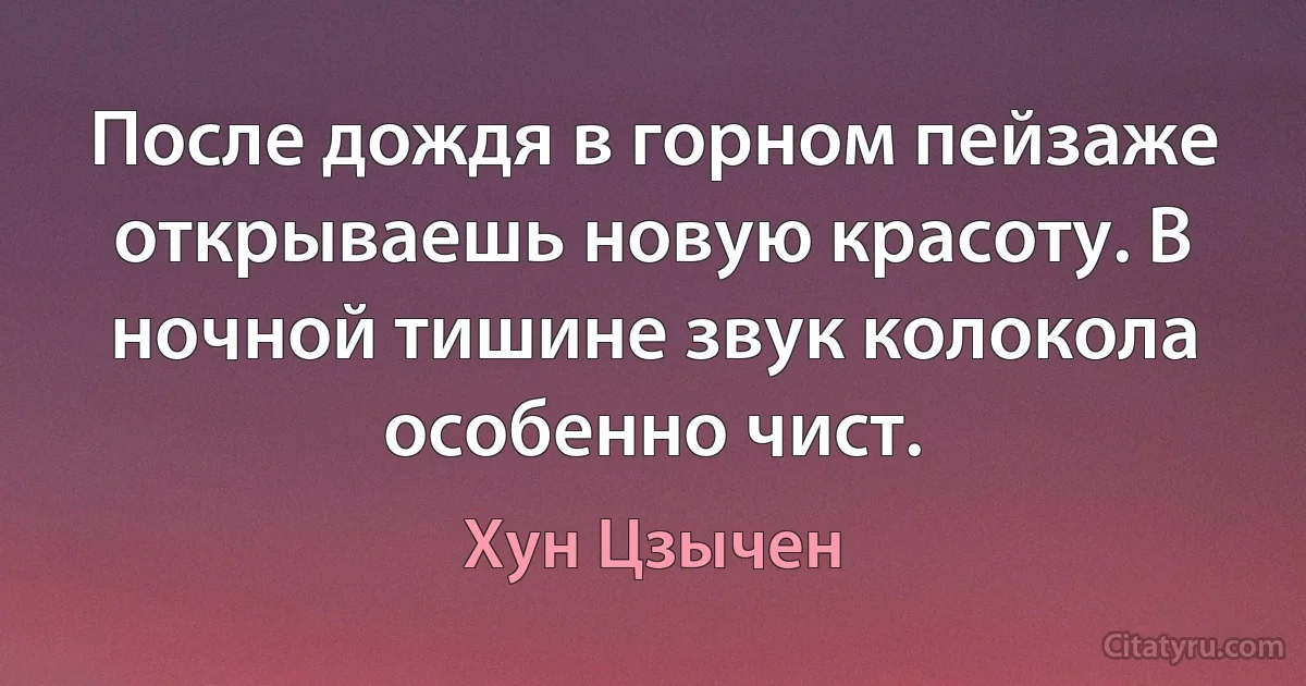 После дождя в горном пейзаже открываешь новую красоту. В ночной тишине звук колокола особенно чист. (Хун Цзычен)