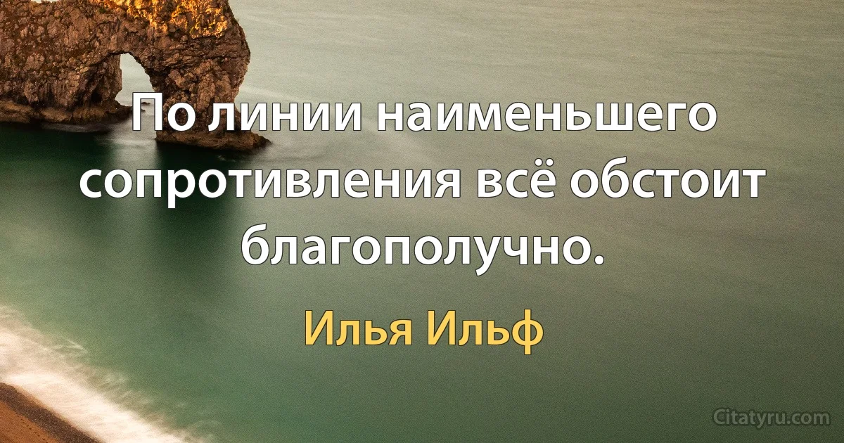 По линии наименьшего сопротивления всё обстоит благополучно. (Илья Ильф)