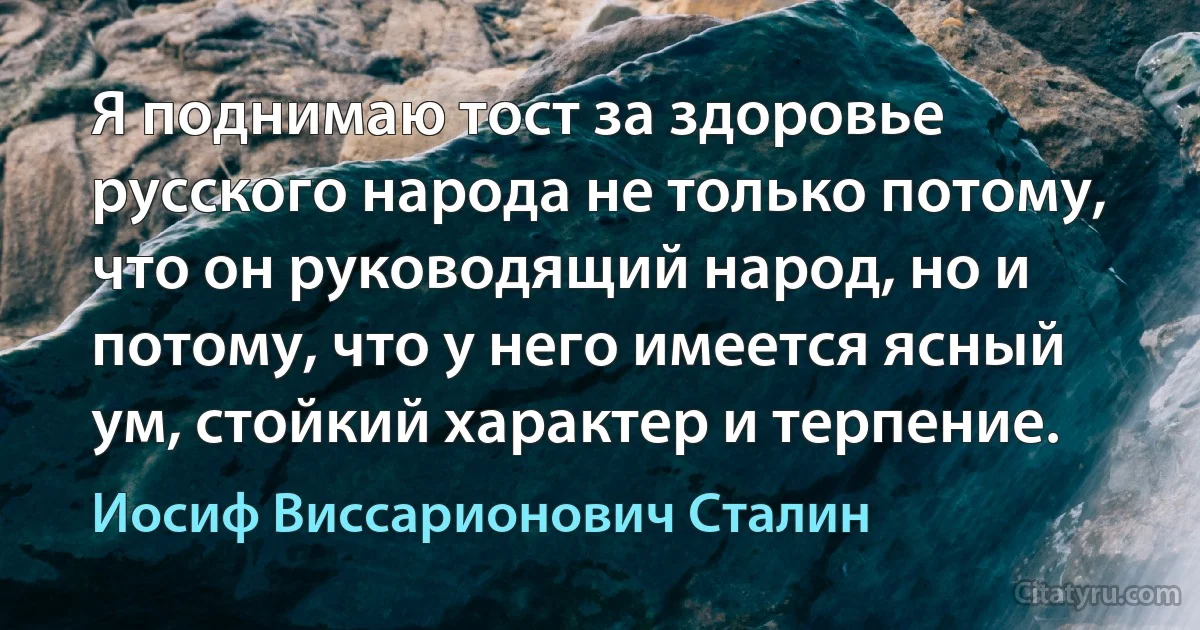 Я поднимаю тост за здоровье русского народа не только потому, что он руководящий народ, но и потому, что у него имеется ясный ум, стойкий характер и терпение. (Иосиф Виссарионович Сталин)