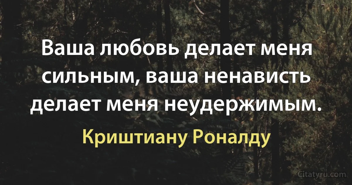 Ваша любовь делает меня сильным, ваша ненависть делает меня неудержимым. (Криштиану Роналду)