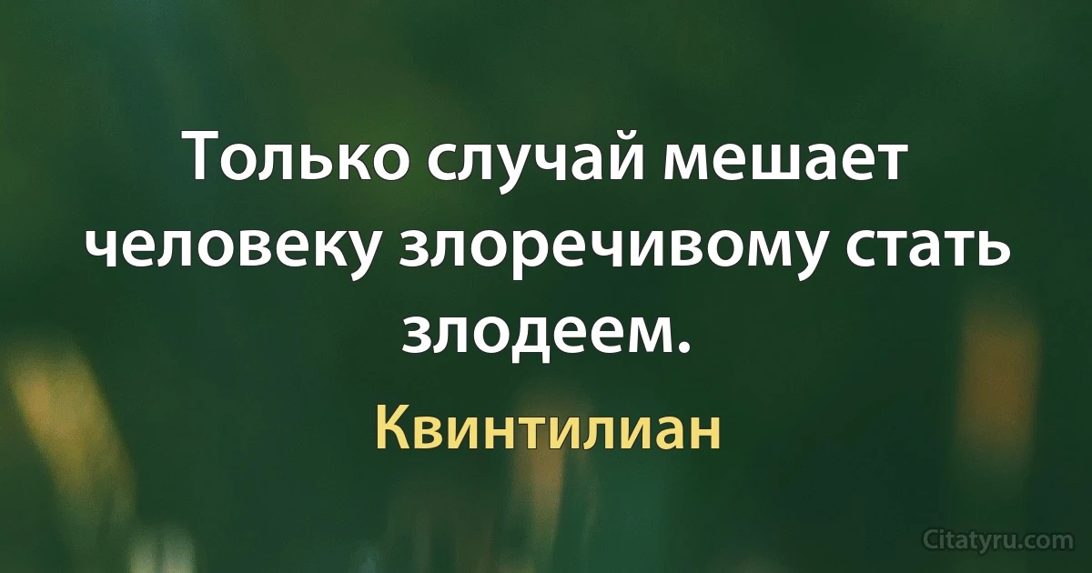 Только случай мешает человеку злоречивому стать злодеем. (Квинтилиан)