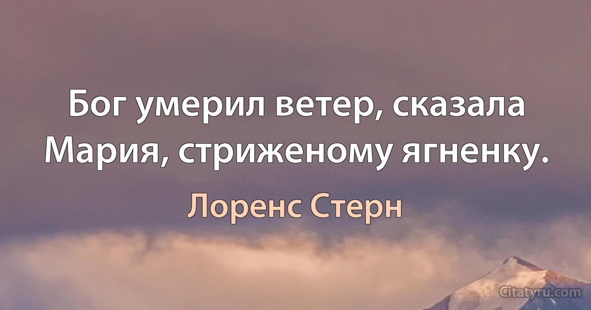 Бог умерил ветер, сказала Мария, стриженому ягненку. (Лоренс Стерн)