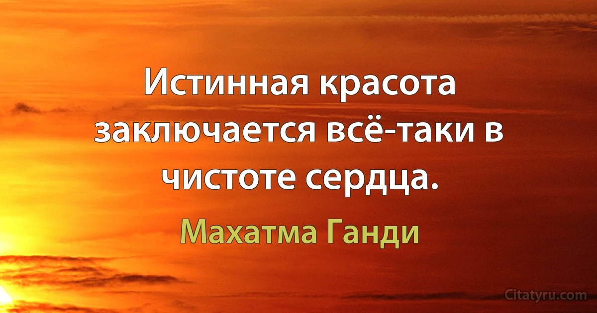 Истинная красота заключается всё-таки в чистоте сердца. (Махатма Ганди)