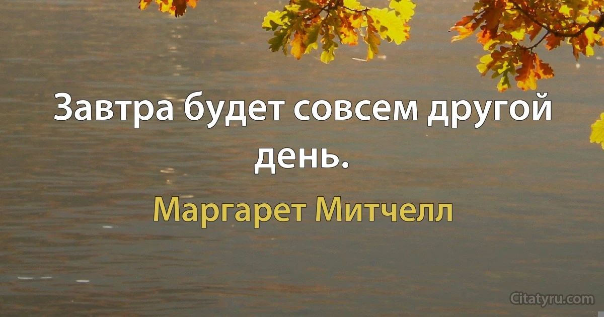 Завтра будет совсем другой день. (Маргарет Митчелл)