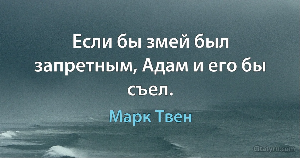 Если бы змей был запретным, Адам и его бы съел. (Марк Твен)