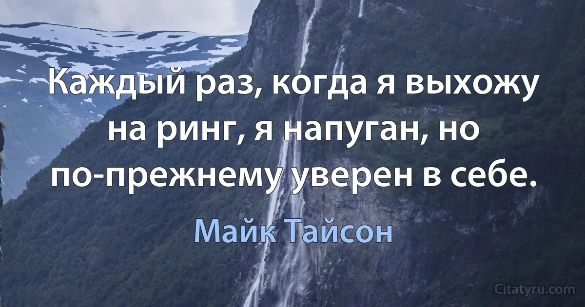 Каждый раз, когда я выхожу на ринг, я напуган, но по-прежнему уверен в себе. (Майк Тайсон)