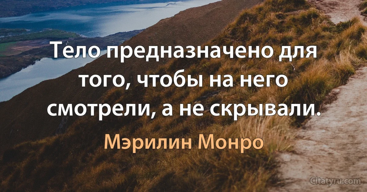 Тело предназначено для того, чтобы на него смотрели, а не скрывали. (Мэрилин Монро)