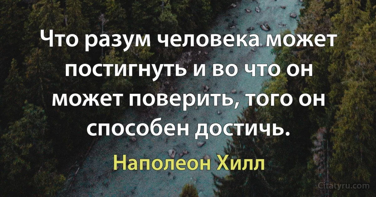 Что разум человека может постигнуть и во что он может поверить, того он способен достичь. (Наполеон Хилл)