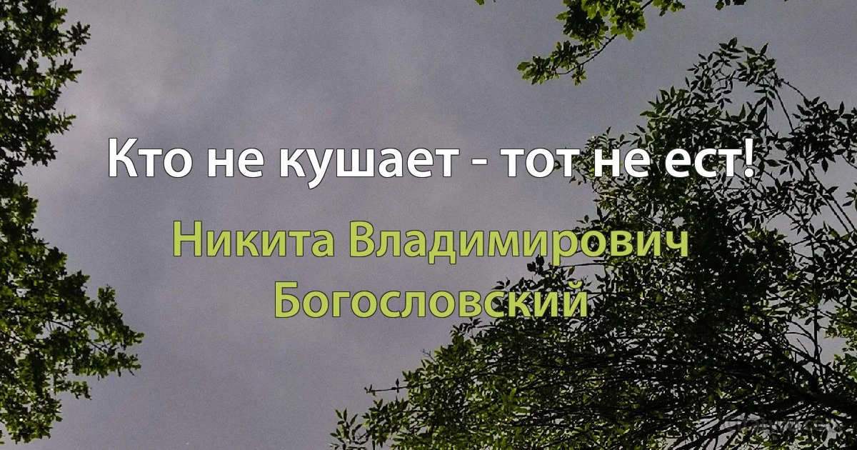 Кто не кушает - тот не ест! (Никита Владимирович Богословский)