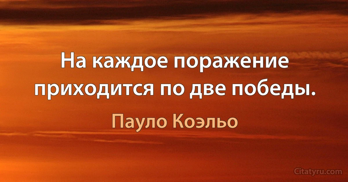 На каждое поражение приходится по две победы. (Пауло Коэльо)