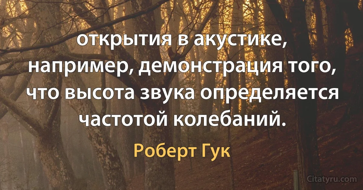 открытия в акустике, например, демонстрация того, что высота звука определяется частотой колебаний. (Роберт Гук)