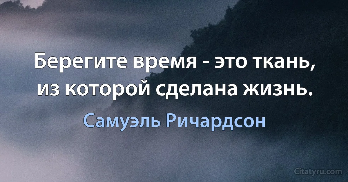 Берегите время - это ткань, из которой сделана жизнь. (Самуэль Ричардсон)