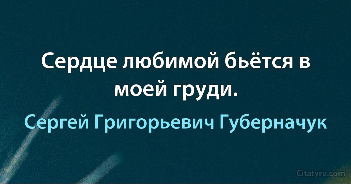 Сердце любимой бьётся в моей груди. (Сергей Григорьевич Губерначук)