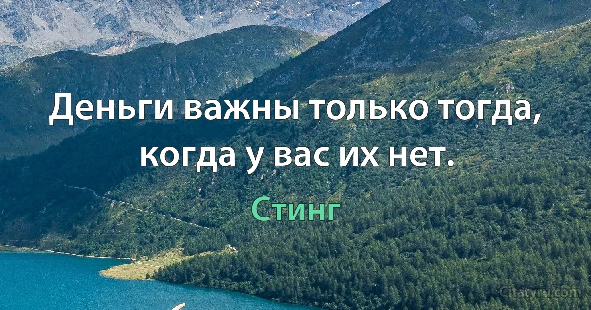 Деньги важны только тогда, когда у вас их нет. (Стинг)