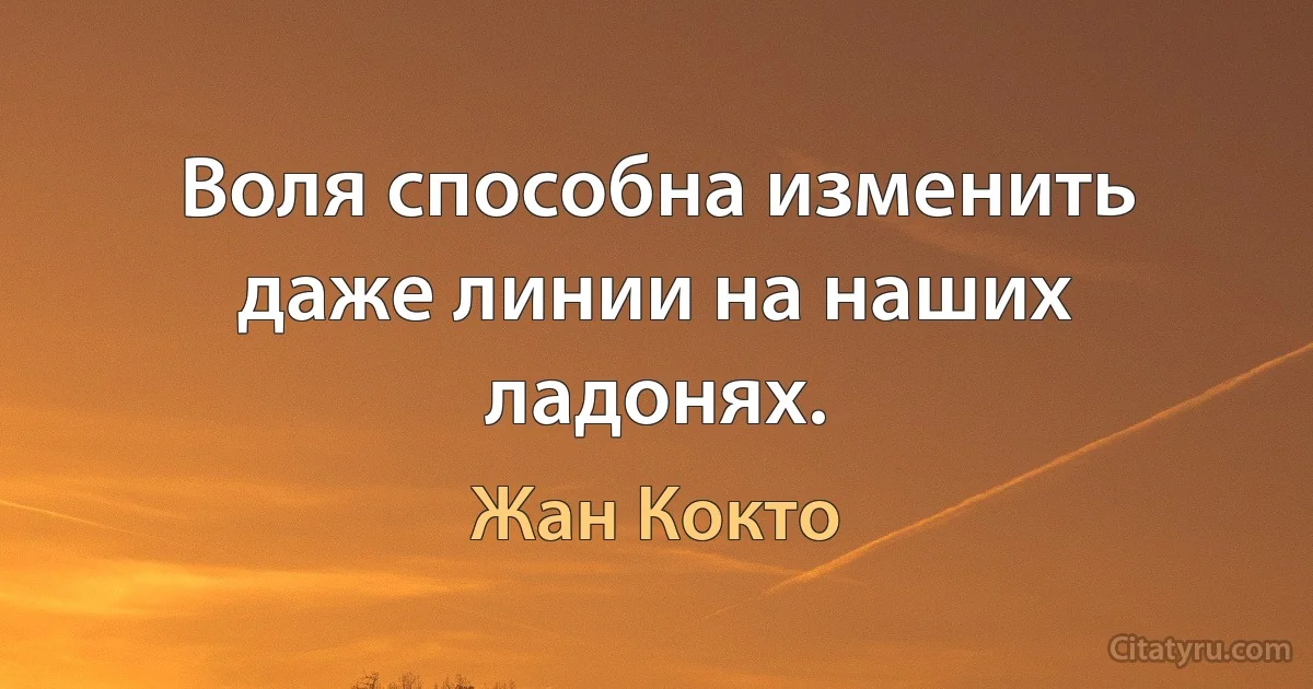 Воля способна изменить даже линии на наших ладонях. (Жан Кокто)