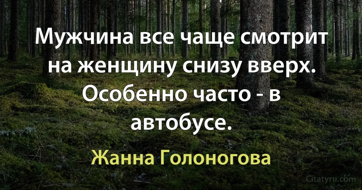 Мужчина все чаще смотрит на женщину снизу вверх. Особенно часто - в автобусе. (Жанна Голоногова)