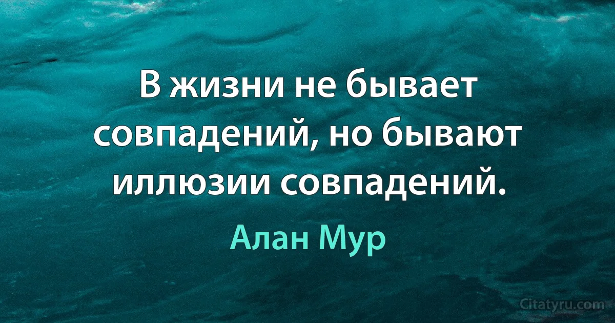 В жизни не бывает совпадений, но бывают иллюзии совпадений. (Алан Мур)