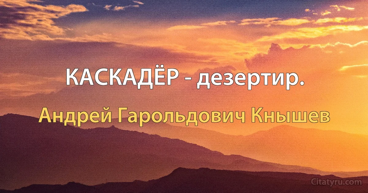 КАСКАДЁР - дезертир. (Андрей Гарольдович Кнышев)