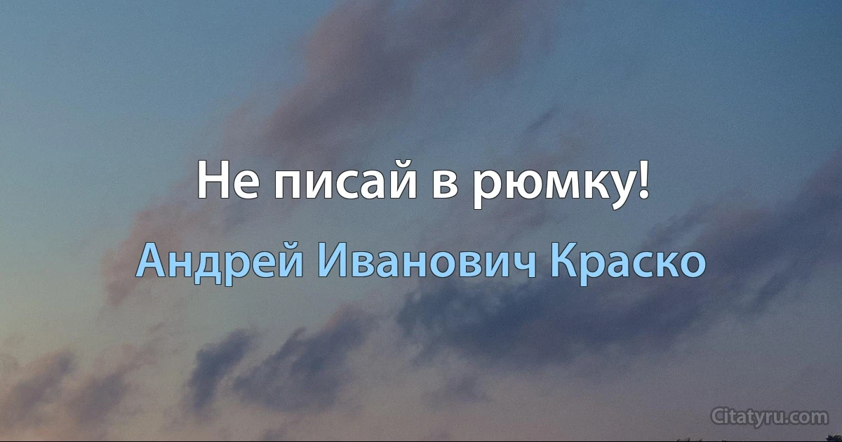 Не писай в рюмку! (Андрей Иванович Краско)