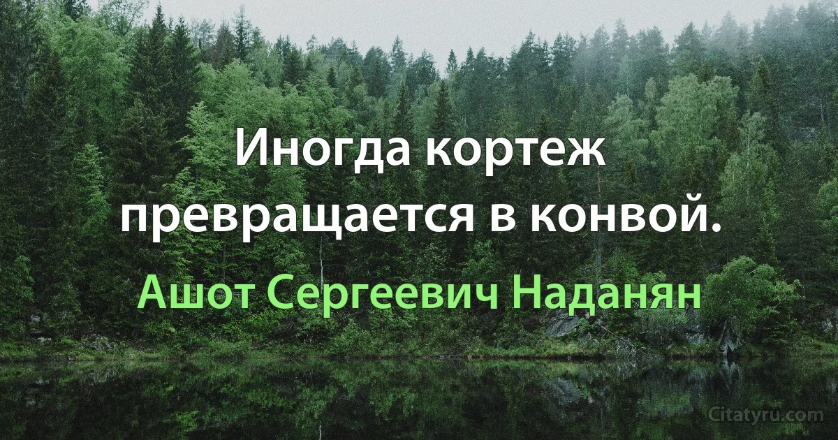 Иногда кортеж превращается в конвой. (Ашот Сергеевич Наданян)