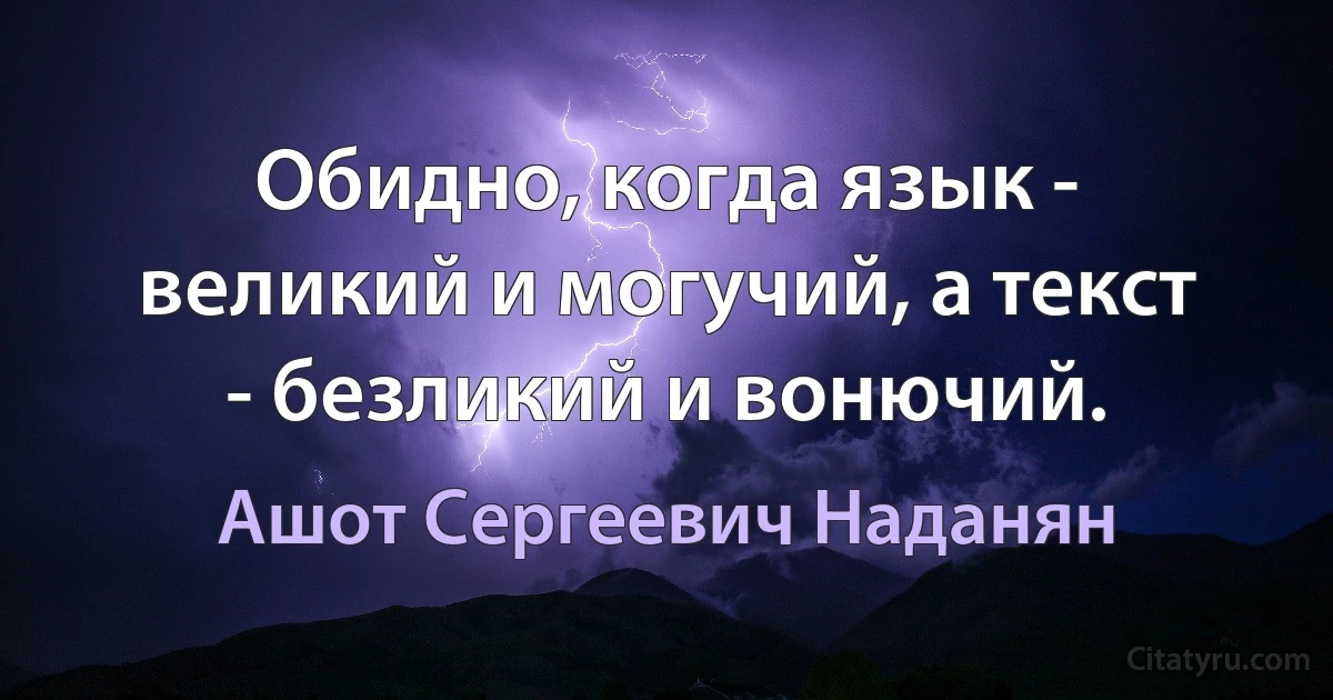 Обидно, когда язык - великий и могучий, а текст - безликий и вонючий. (Ашот Сергеевич Наданян)