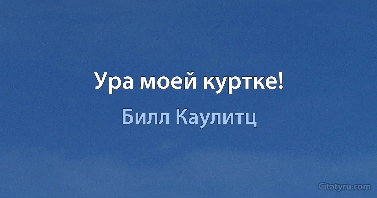 Ура моей куртке! (Билл Каулитц)