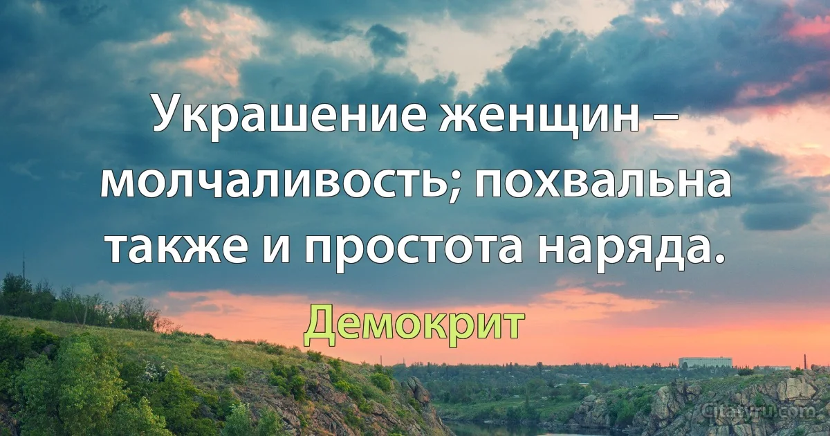 Украшение женщин – молчаливость; похвальна также и простота наряда. (Демокрит)