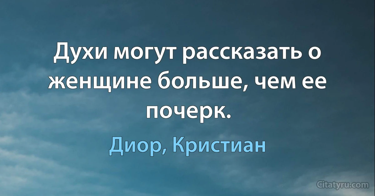 Духи могут рассказать о женщине больше, чем ее почерк. (Диор, Кристиан)