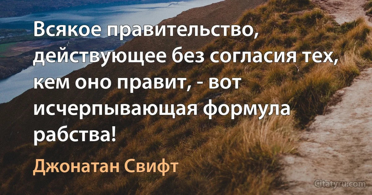 Всякое правительство, действующее без согласия тех, кем оно правит, - вот исчерпывающая формула рабства! (Джонатан Свифт)