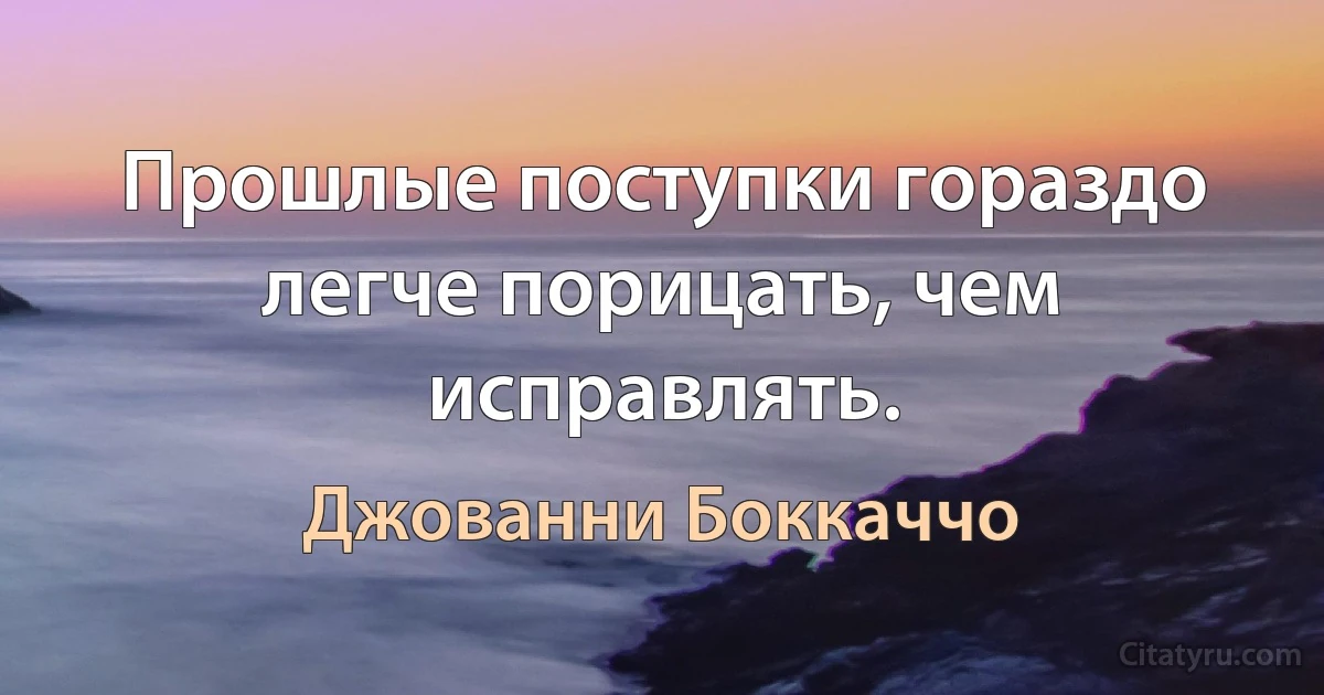 Прошлые поступки гораздо легче порицать, чем исправлять. (Джованни Боккаччо)