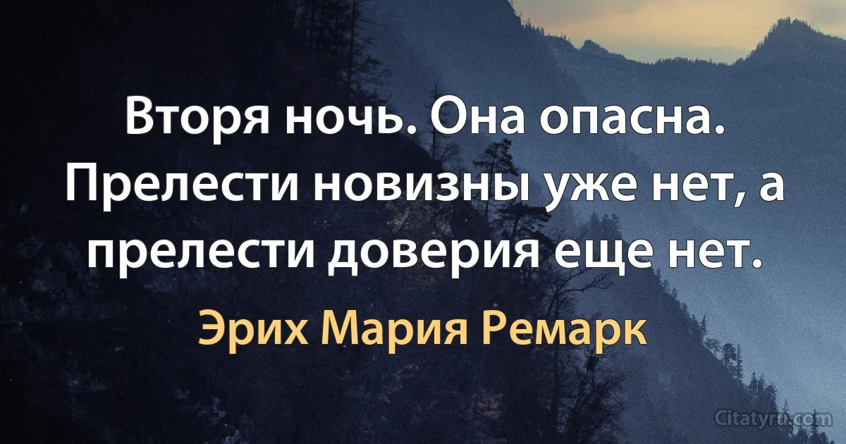 Вторя ночь. Она опасна.
Прелести новизны уже нет, а прелести доверия еще нет. (Эрих Мария Ремарк)