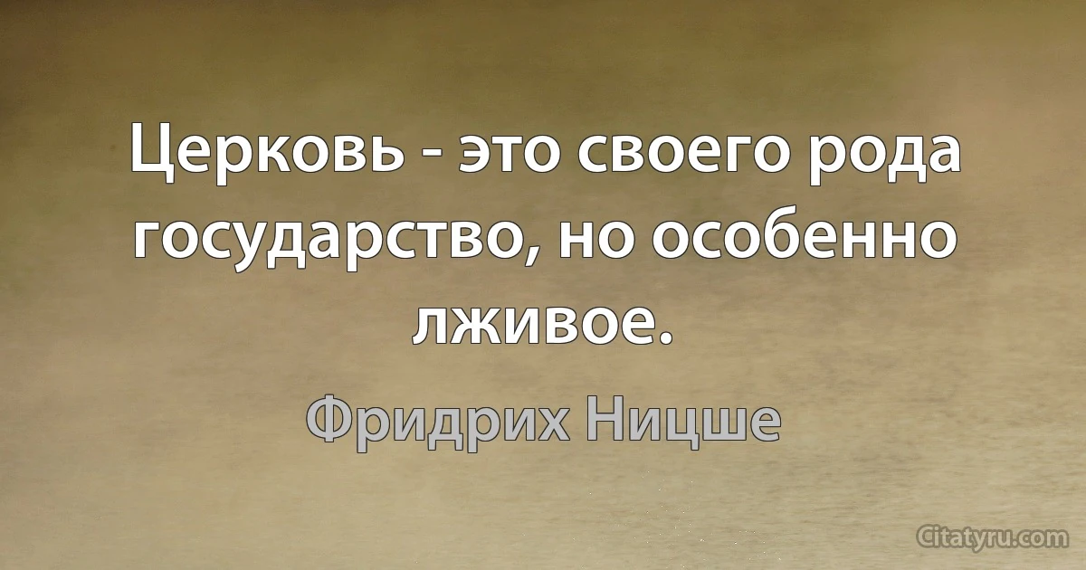 Церковь - это своего рода государство, но особенно лживое. (Фридрих Ницше)