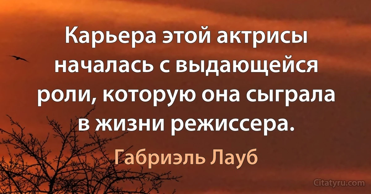 Карьера этой актрисы началась с выдающейся роли, которую она сыграла в жизни режиссера. (Габриэль Лауб)