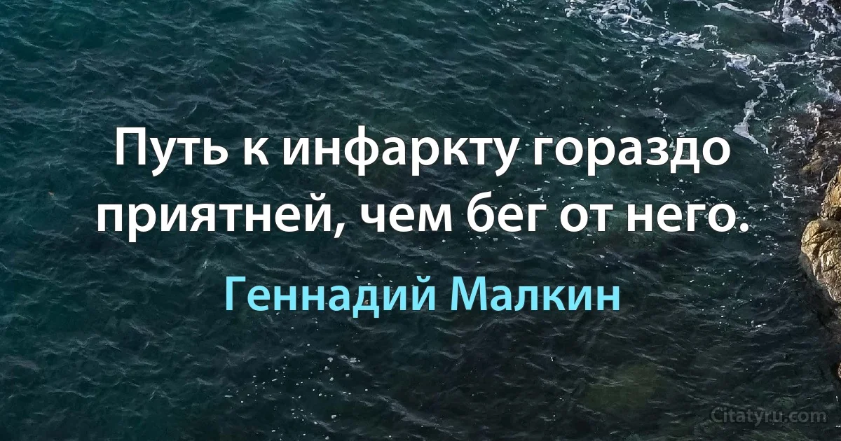 Путь к инфаркту гораздо приятней, чем бег от него. (Геннадий Малкин)