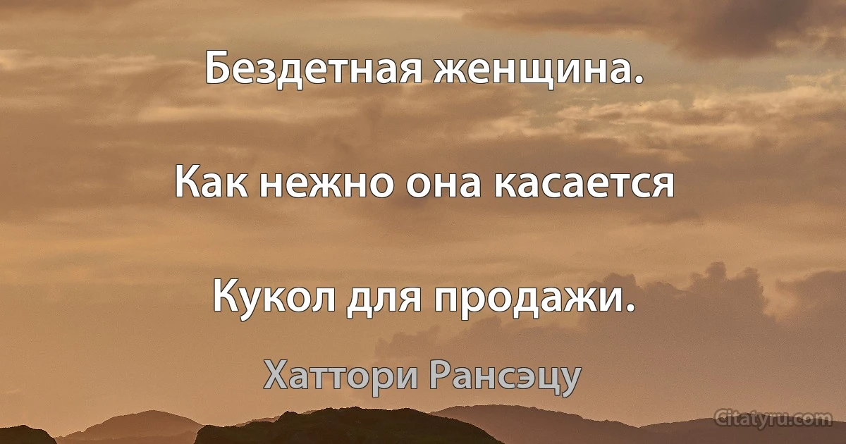 Бездетная женщина.

Как нежно она касается

Кукол для продажи. (Хаттори Рансэцу)