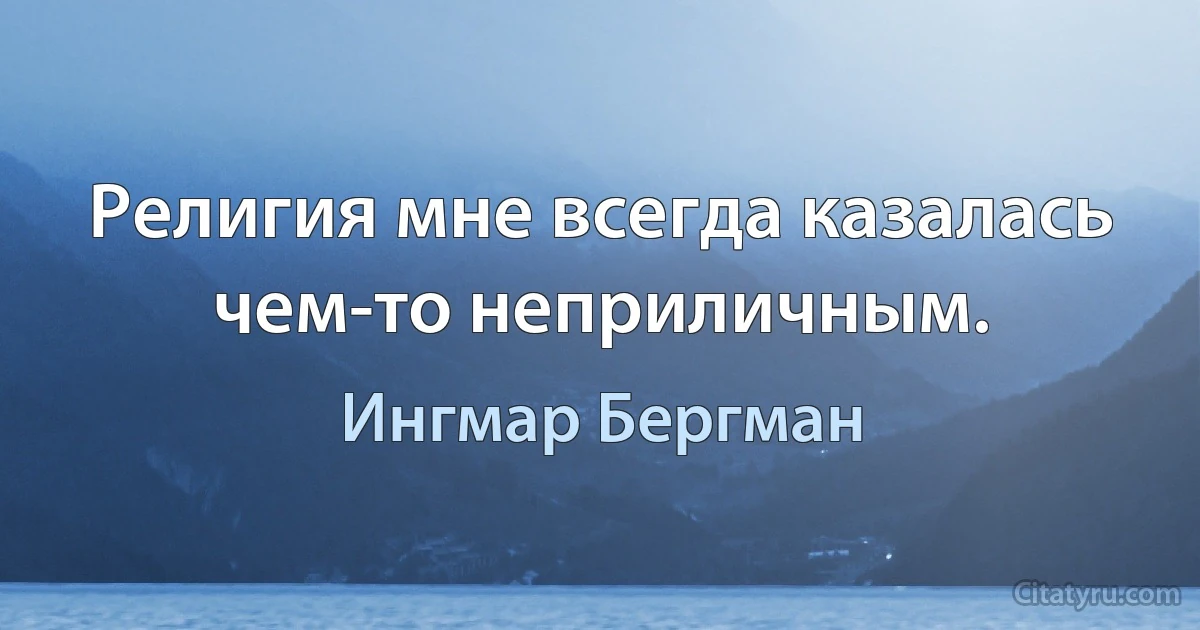 Религия мне всегда казалась чем-то неприличным. (Ингмар Бергман)