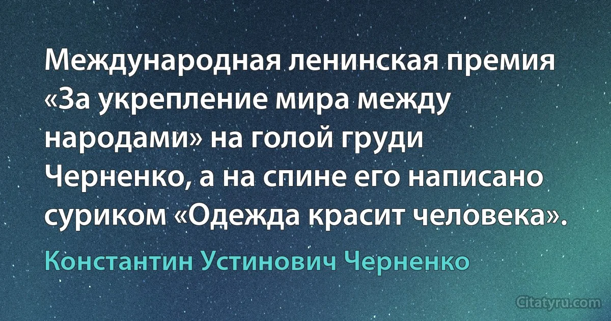 Международная ленинская премия «За укрепление мира между народами» на голой груди Черненко, а на спине его написано суриком «Одежда красит человека». (Константин Устинович Черненко)