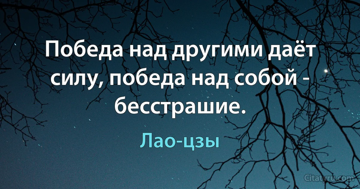 Победа над другими даёт силу, победа над собой - бесстрашие. (Лао-цзы)