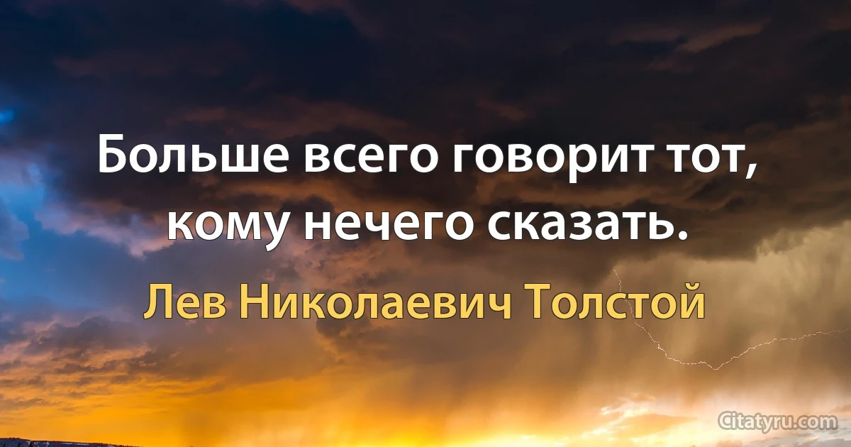 Больше всего говорит тот, кому нечего сказать. (Лев Николаевич Толстой)