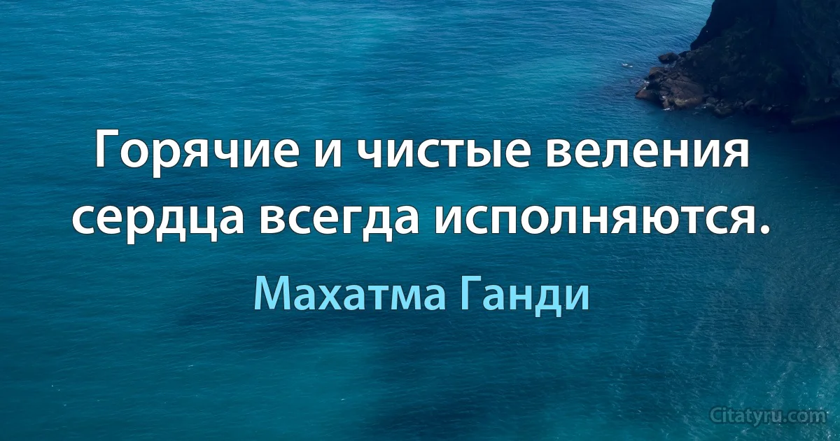 Горячие и чистые веления сердца всегда исполняются. (Махатма Ганди)