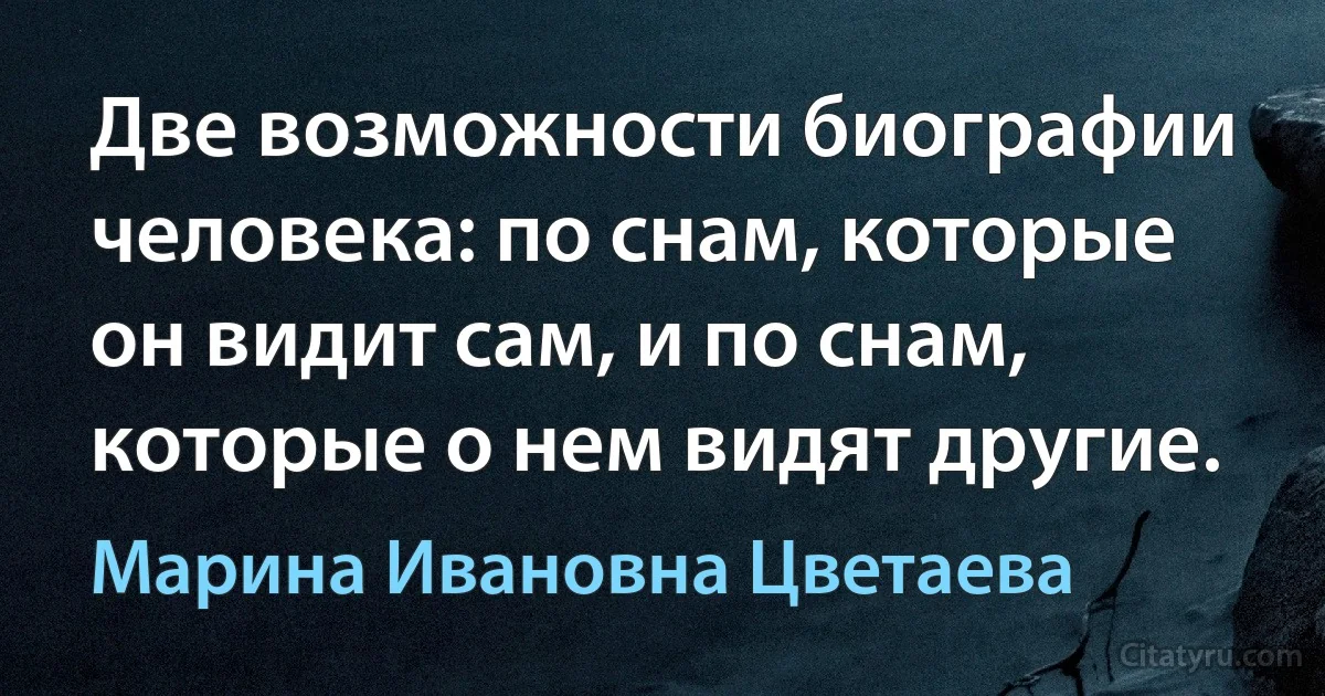 Две возможности биографии человека: по снам, которые он видит сам, и по снам, которые о нем видят другие. (Марина Ивановна Цветаева)